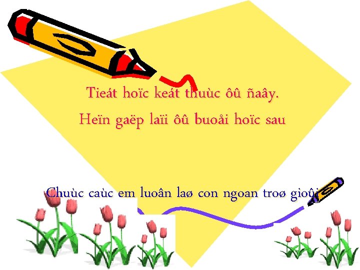 Tieát hoïc keát thuùc ôû ñaây. Heïn gaëp laïi ôû buoåi hoïc sau Chuùc