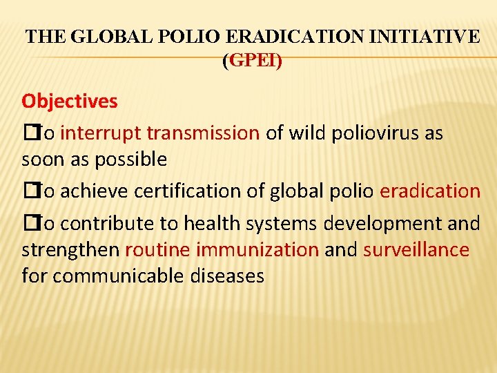 THE GLOBAL POLIO ERADICATION INITIATIVE (GPEI) Objectives �To interrupt transmission of wild poliovirus as