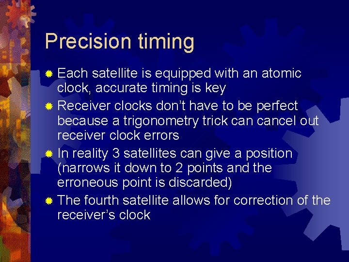 Precision timing ® Each satellite is equipped with an atomic clock, accurate timing is