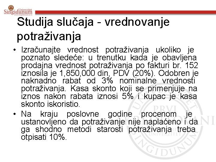 Studija slučaja - vrednovanje potraživanja • Izračunajte vrednost potraživanja ukoliko je poznato sledeće: u