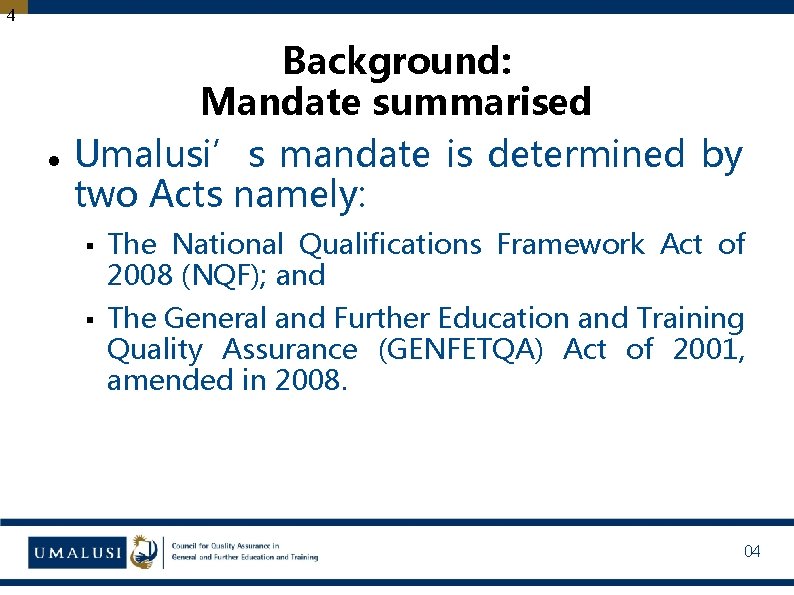 4 Background: Mandate summarised Umalusi’s mandate is determined by two Acts namely: § The
