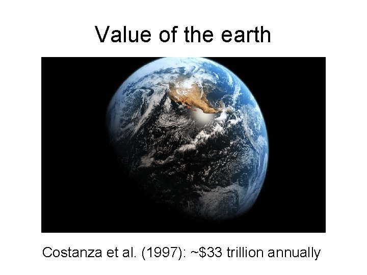 Value of the earth Costanza et al. (1997): ~$33 trillion annually 