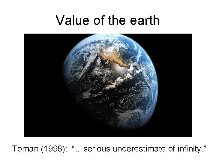 Value of the earth Toman (1998): “…serious underestimate of infinity. ” 