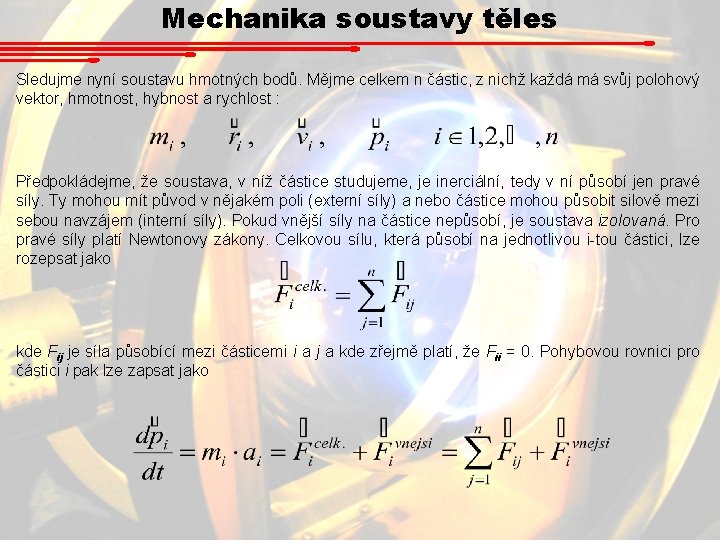 Mechanika soustavy těles Sledujme nyní soustavu hmotných bodů. Mějme celkem n částic, z nichž