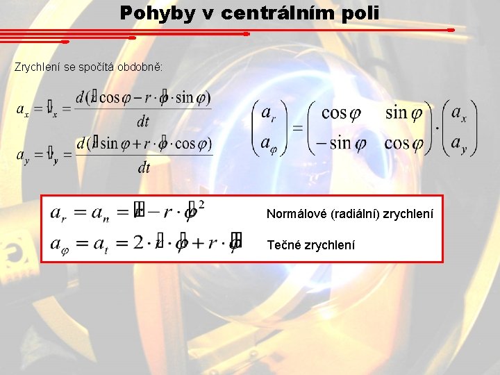 Pohyby v centrálním poli Zrychlení se spočítá obdobně: Normálové (radiální) zrychlení Tečné zrychlení 