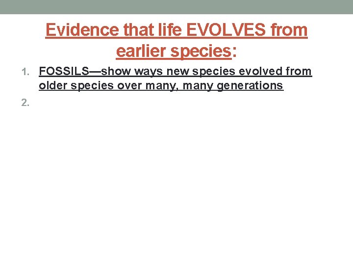 Evidence that life EVOLVES from earlier species: 1. FOSSILS—show ways new species evolved from
