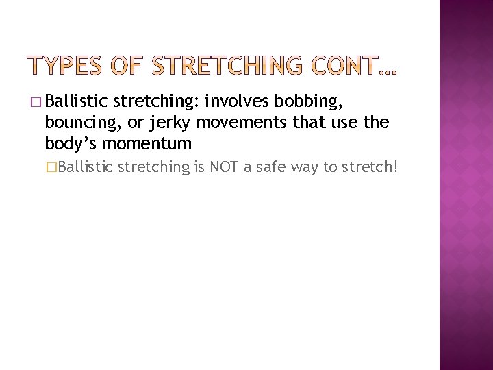 � Ballistic stretching: involves bobbing, bouncing, or jerky movements that use the body’s momentum