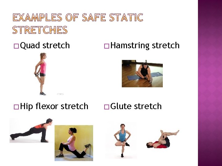 � Quad � Hip stretch flexor stretch � Hamstring � Glute stretch 