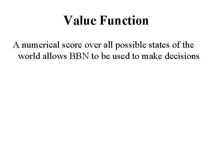 Value Function A numerical score over all possible states of the world allows BBN