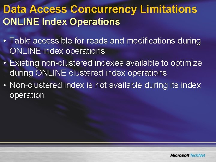Data Access Concurrency Limitations ONLINE Index Operations • Table accessible for reads and modifications Data Access Concurrency Limitations ONLINE Index Operations • Table accessible for reads and modifications