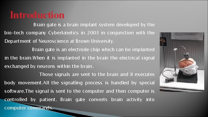 Introduction Brain gate is a brain implant system developed by the bio-tech company Cyberkinetics