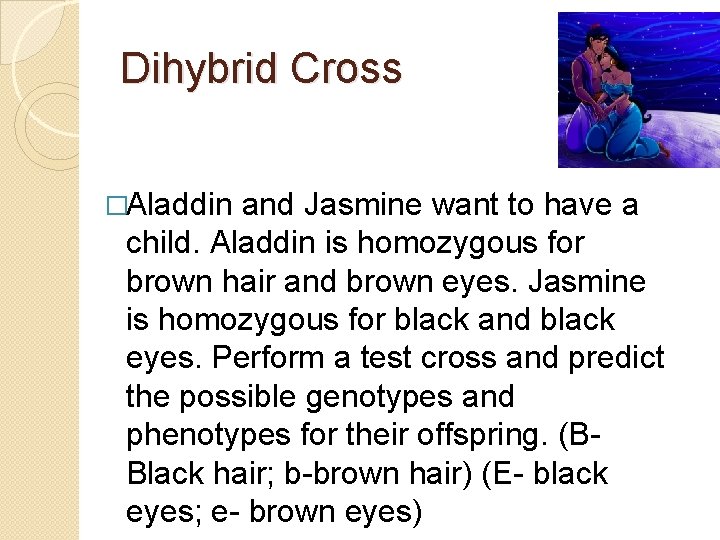 Dihybrid Cross �Aladdin and Jasmine want to have a child. Aladdin is homozygous for Dihybrid Cross �Aladdin and Jasmine want to have a child. Aladdin is homozygous for