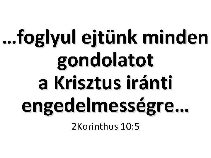 …foglyul ejtünk minden gondolatot a Krisztus iránti engedelmességre… 2 Korinthus 10: 5 