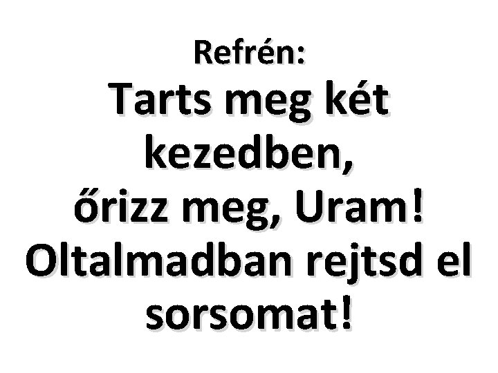 Refrén: Tarts meg két kezedben, őrizz meg, Uram! Oltalmadban rejtsd el sorsomat! 