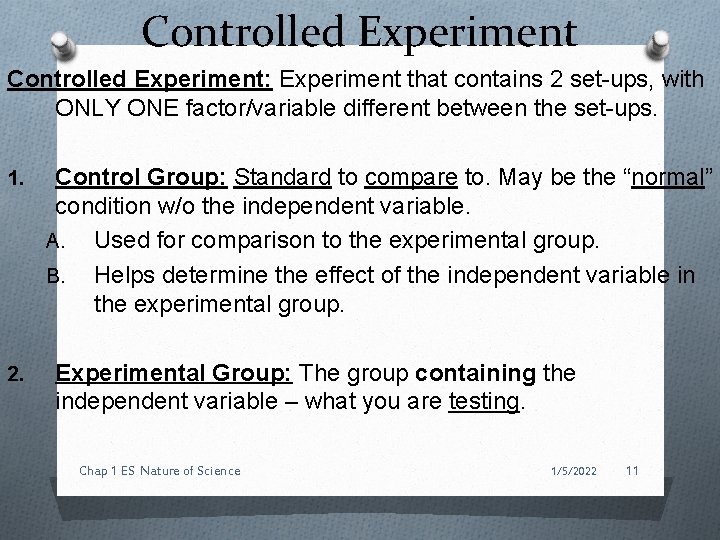 Controlled Experiment: Experiment that contains 2 set-ups, with ONLY ONE factor/variable different between the