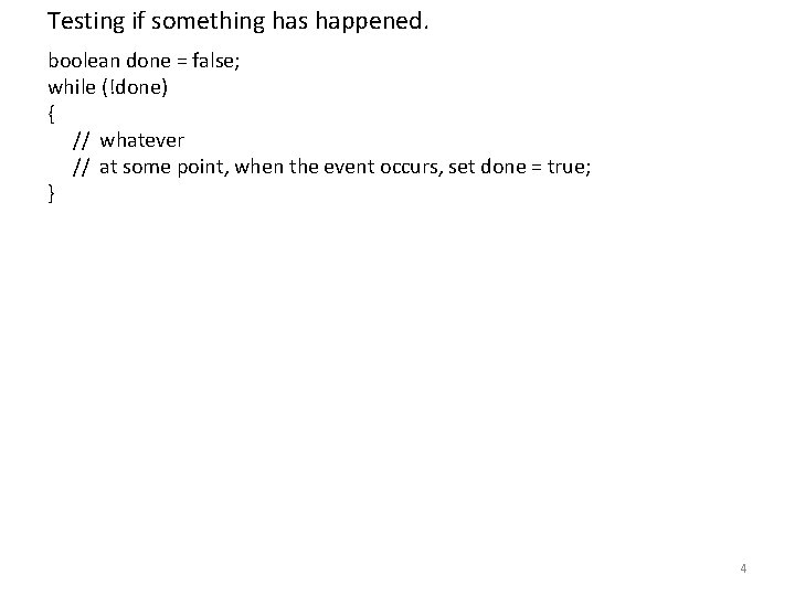 Testing if something has happened. boolean done = false; while (!done) { // whatever
