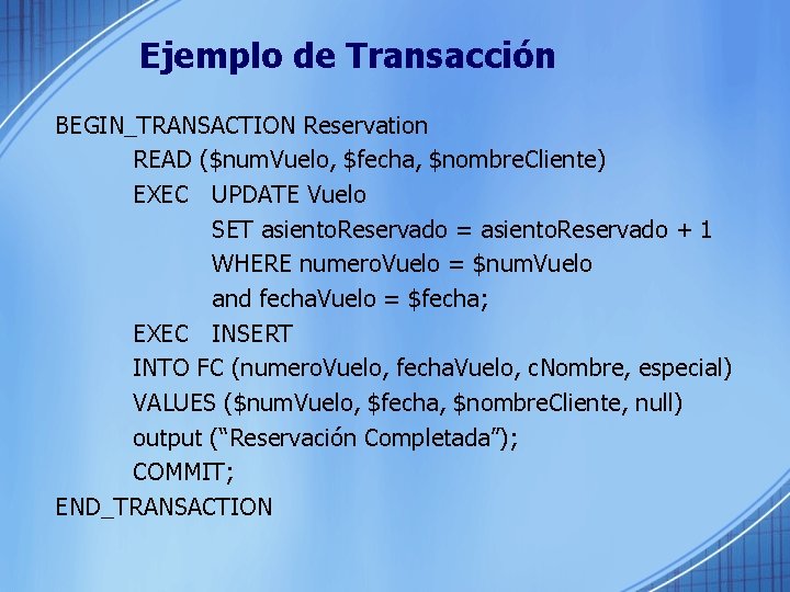 Ejemplo de Transacción BEGIN_TRANSACTION Reservation READ ($num. Vuelo, $fecha, $nombre. Cliente) EXEC UPDATE Vuelo