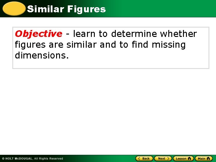 Similar Figures Objective - learn to determine whether figures are similar and to find