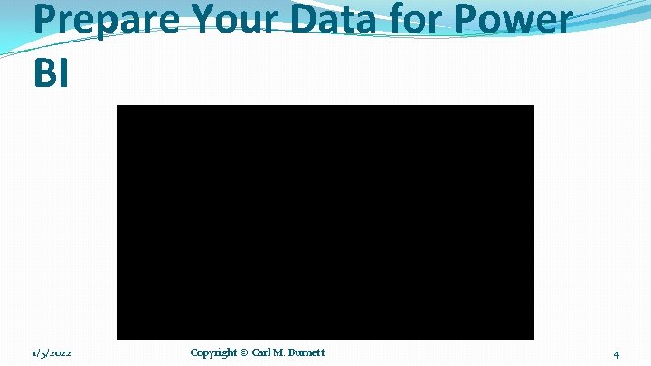 Prepare Your Data for Power BI 1/5/2022 Copyright © Carl M. Burnett 4 Prepare Your Data for Power BI 1/5/2022 Copyright © Carl M. Burnett 4
