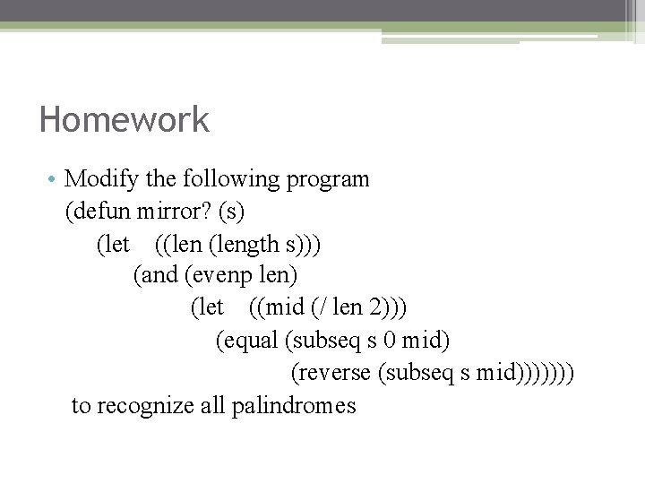 Homework • Modify the following program (defun mirror? (s) (let ((length s))) (and (evenp