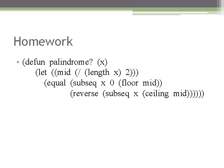 Homework • (defun palindrome? (x) (let ((mid (/ (length x) 2))) (equal (subseq x