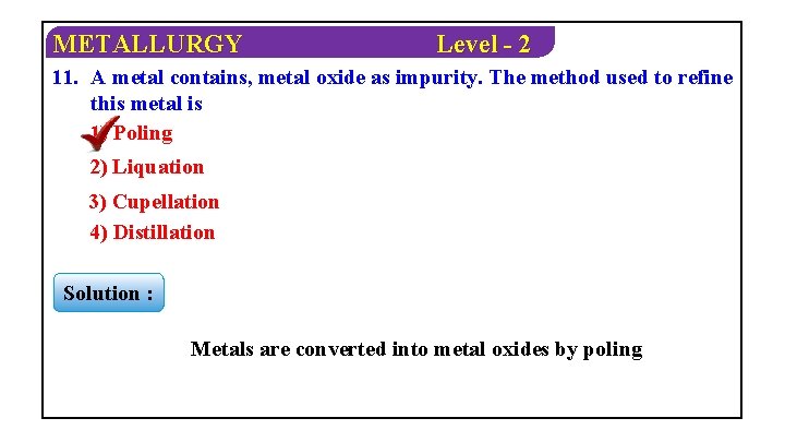 METALLURGY Level - 2 11. A metal contains, metal oxide as impurity. The method