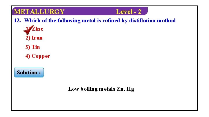 METALLURGY Level - 2 12. Which of the following metal is refined by distillation