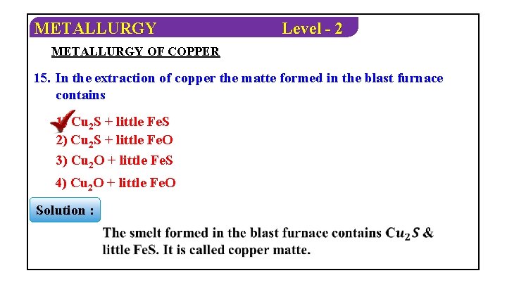 METALLURGY Level - 2 METALLURGY OF COPPER 15. In the extraction of copper the