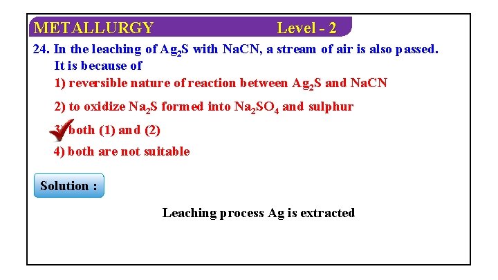 METALLURGY Level - 2 24. In the leaching of Ag 2 S with Na.