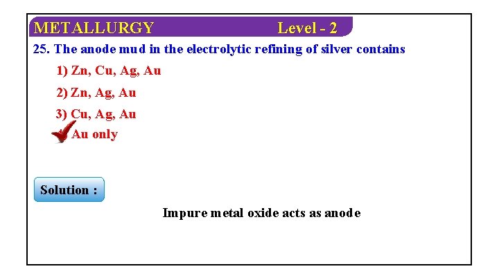 METALLURGY Level - 2 25. The anode mud in the electrolytic refining of silver