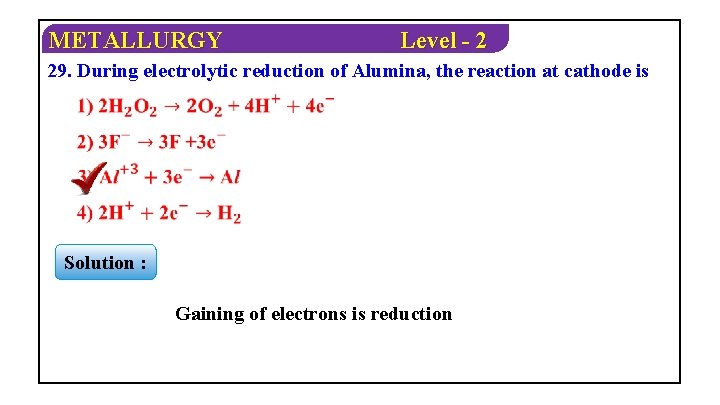 METALLURGY Level - 2 29. During electrolytic reduction of Alumina, the reaction at cathode