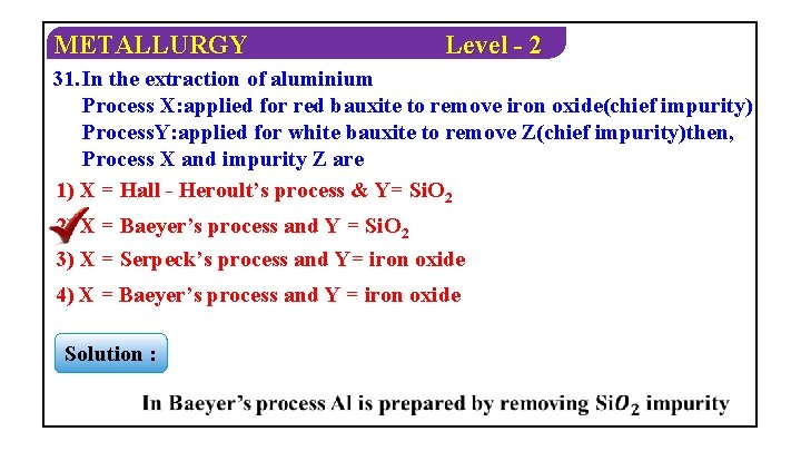 METALLURGY Level - 2 31. In the extraction of aluminium Process X: applied for