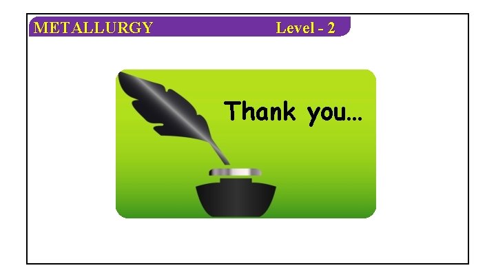 METALLURGY Level - 2 Thank you… 