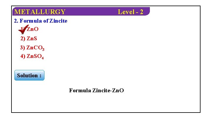 METALLURGY Level - 2 2. Formula of Zincite 1) Zn. O 2) Zn. S