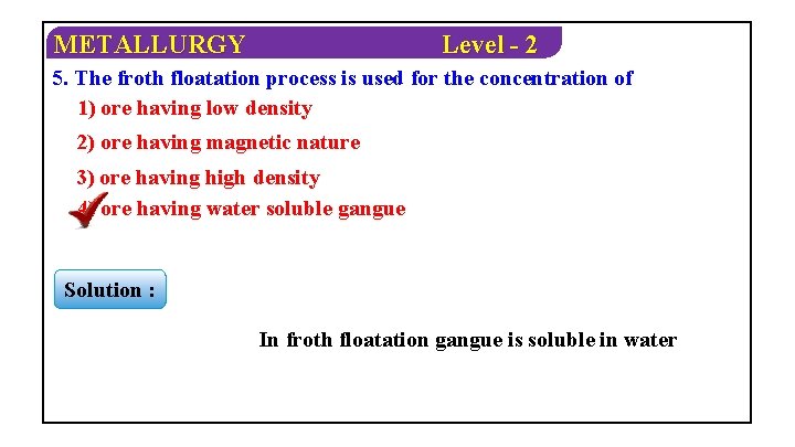 METALLURGY Level - 2 5. The froth floatation process is used for the concentration