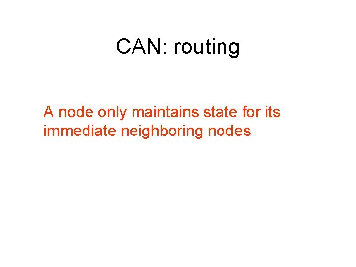 CAN: routing A node only maintains state for its immediate neighboring nodes 