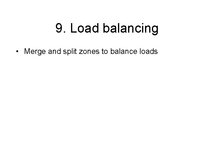 9. Load balancing • Merge and split zones to balance loads 