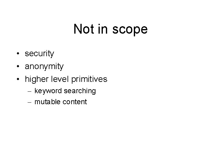 Not in scope • security • anonymity • higher level primitives – keyword searching