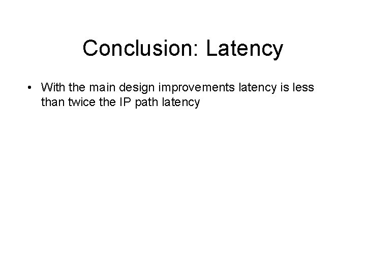 Conclusion: Latency • With the main design improvements latency is less than twice the