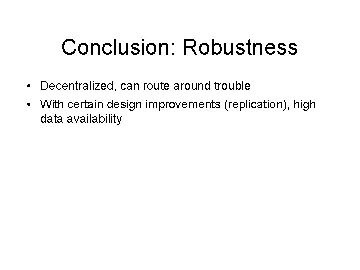 Conclusion: Robustness • Decentralized, can route around trouble • With certain design improvements (replication),