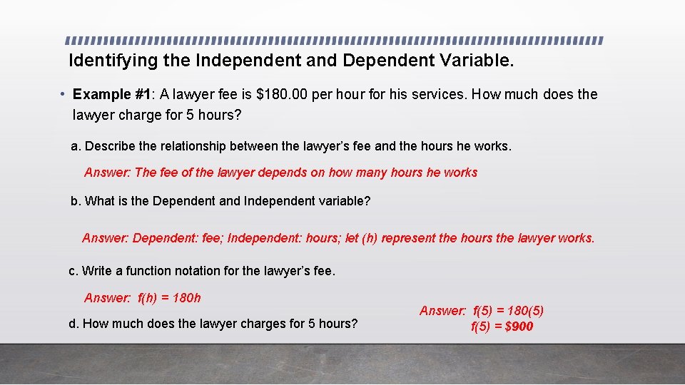Identifying the Independent and Dependent Variable. • Example #1: A lawyer fee is $180. Identifying the Independent and Dependent Variable. • Example #1: A lawyer fee is $180.