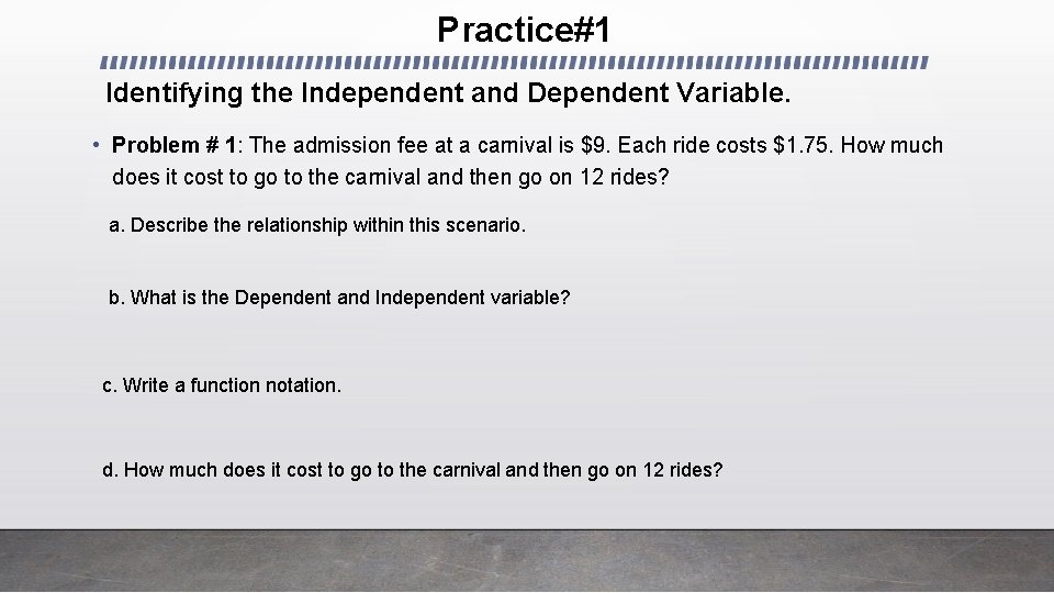 Practice#1 Identifying the Independent and Dependent Variable. • Problem # 1: The admission fee Practice#1 Identifying the Independent and Dependent Variable. • Problem # 1: The admission fee