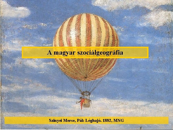 A magyar szociálgeográfia Szinyei Merse, Pál: Léghajó. 1882, MNG 