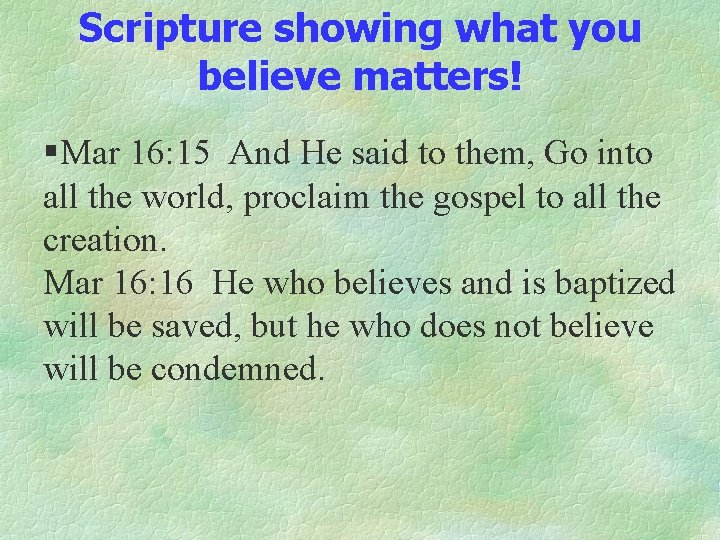 Scripture showing what you believe matters! §Mar 16: 15 And He said to them,