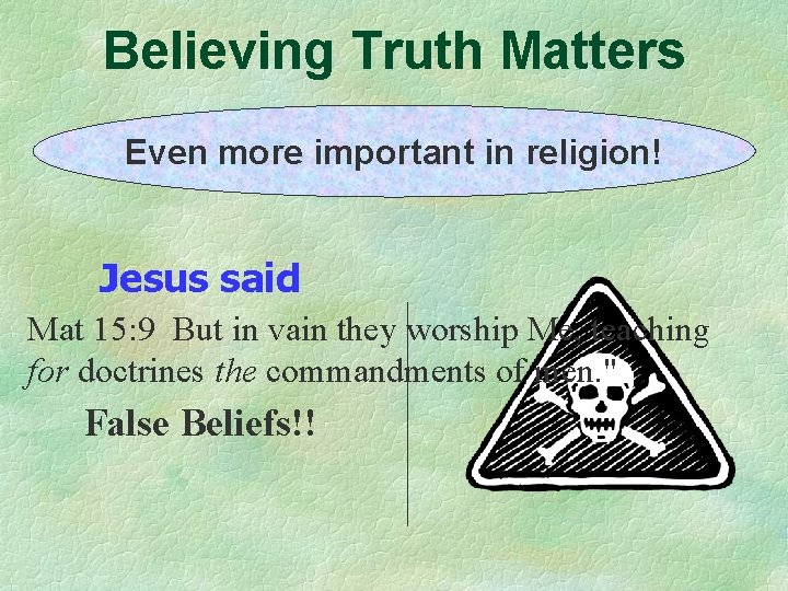 Believing Truth Matters Even more important in religion! Jesus said Mat 15: 9 But