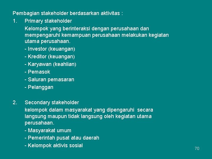 Pembagian stakeholder berdasarkan aktivitas : 1. Primary stakeholder Kelompok yang berinteraksi dengan perusahaan dan