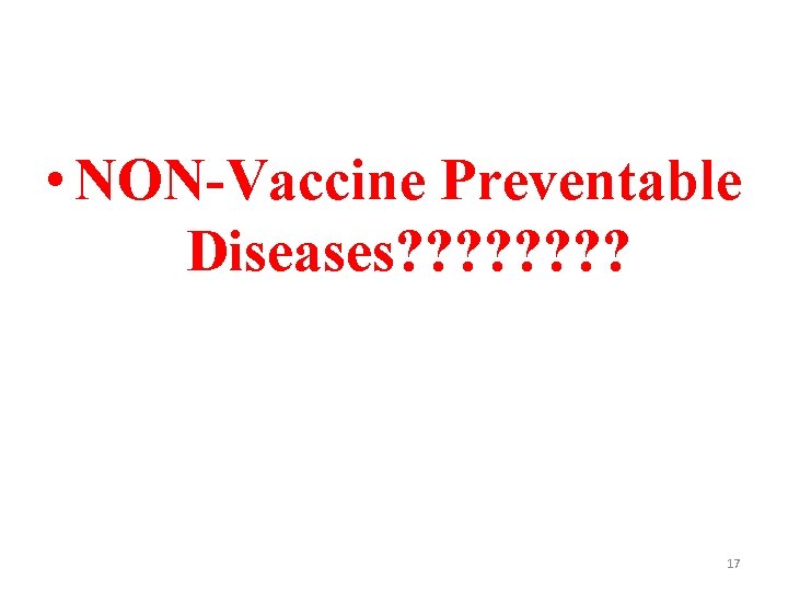  • NON-Vaccine Preventable Diseases? ? ? ? 17 