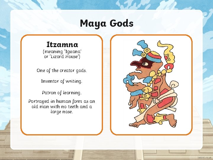 Maya Gods Itzamna (meaning 'Iguana’ or 'Lizard House') One of the creator gods. Inventor