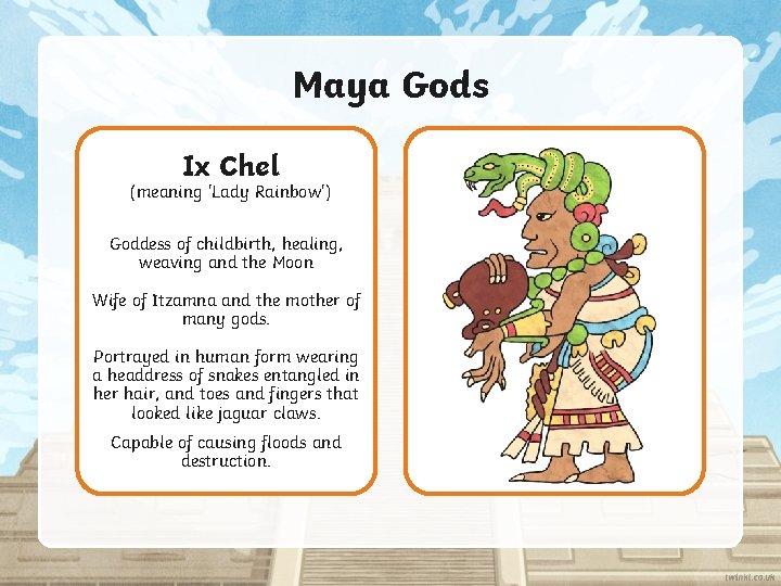 Maya Gods Ix Chel (meaning 'Lady Rainbow') Goddess of childbirth, healing, weaving and the