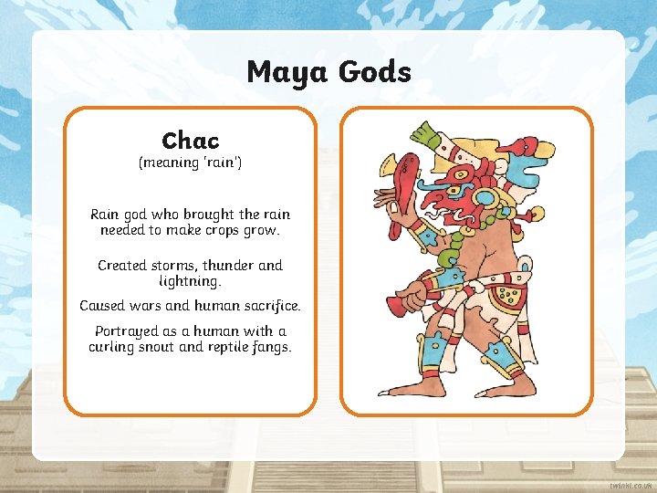 Maya Gods Chac (meaning 'rain’) Rain god who brought the rain needed to make